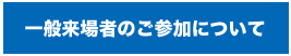 一般来場者のご参加について